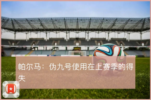 帕尔马:伪九号使用在上赛季的得失