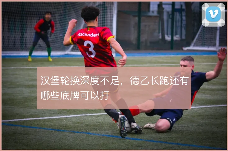 汉堡轮换深度不足，德乙长跑还有哪些底牌可以打