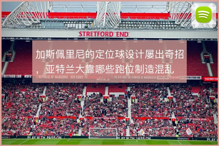 加斯佩里尼的定位球设计屡出奇招，亚特兰大靠哪些跑位制造混乱
