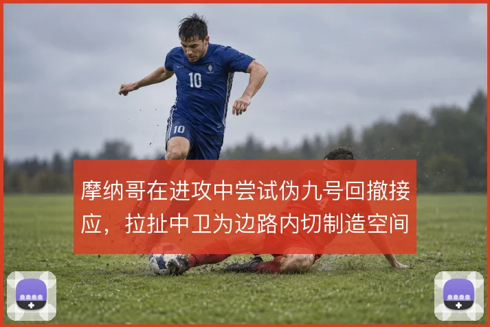 摩纳哥在进攻中尝试伪九号回撤接应，拉扯中卫为边路内切制造空间