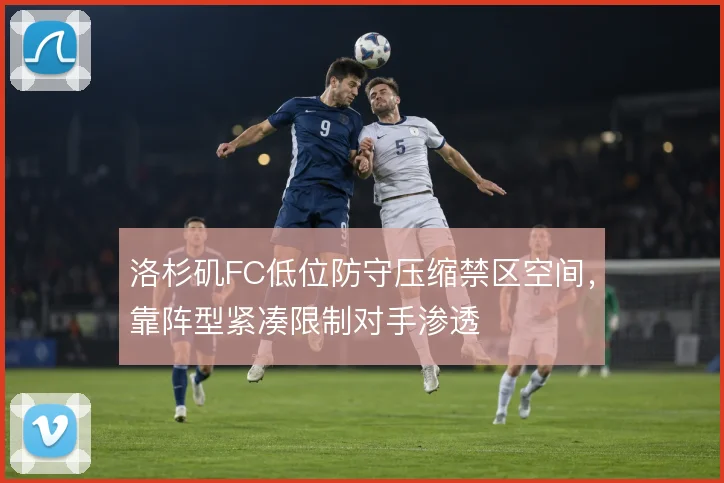 洛杉矶FC低位防守压缩禁区空间，靠阵型紧凑限制对手渗透
