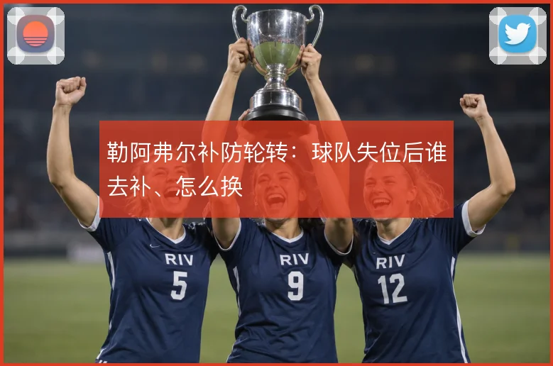 勒阿弗尔补防轮转:球队失位后谁去补、怎么换