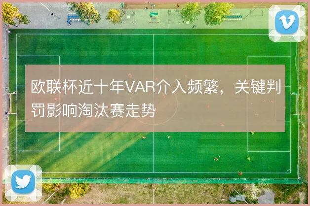 欧联杯近十年VAR介入频繁,关键判罚影响淘汰赛走势