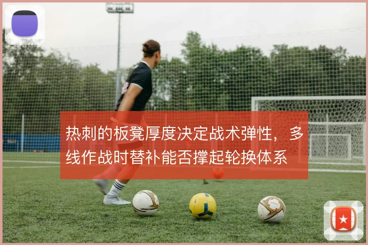 热刺的板凳厚度决定战术弹性，多线作战时替补能否撑起轮换体系