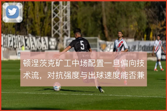 顿涅茨克矿工中场配置一旦偏向技术流，对抗强度与出球速度能否兼顾