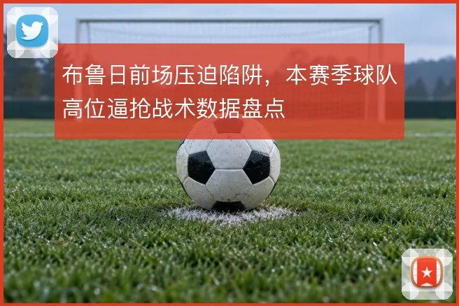 布鲁日前场压迫陷阱，本赛季球队高位逼抢战术数据盘点