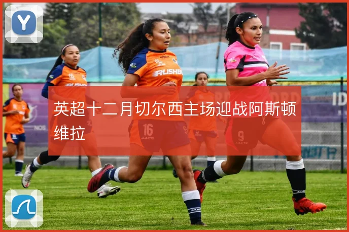 英超十二月切尔西主场迎战阿斯顿维拉