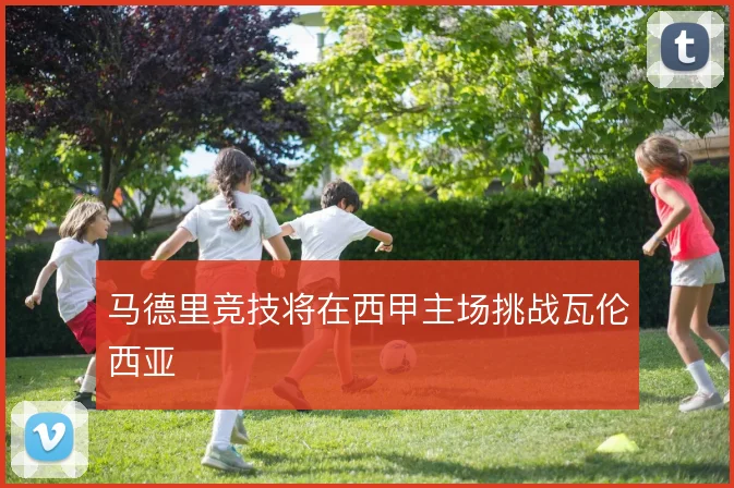马德里竞技将在西甲主场挑战瓦伦西亚
