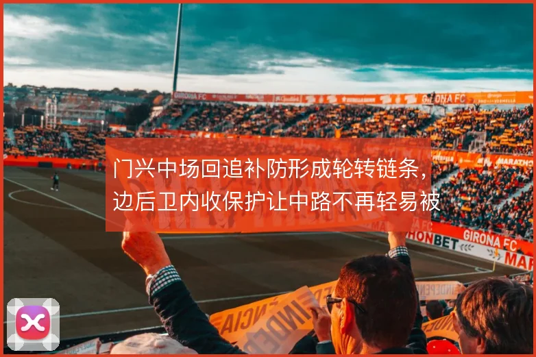 门兴中场回追补防形成轮转链条,边后卫内收保护让中路不再轻易被打穿
