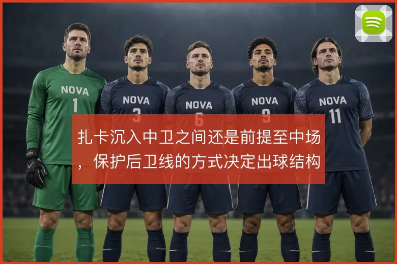 扎卡沉入中卫之间还是前提至中场，保护后卫线的方式决定出球结构