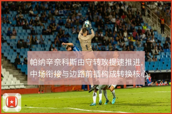 帕纳辛奈科斯由守转攻提速推进，中场衔接与边路前插构成转换核心