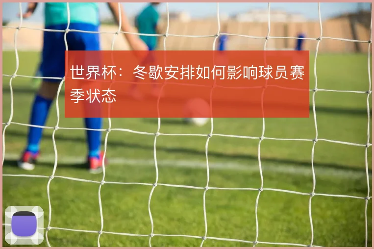 世界杯：冬歇安排如何影响球员赛季状态