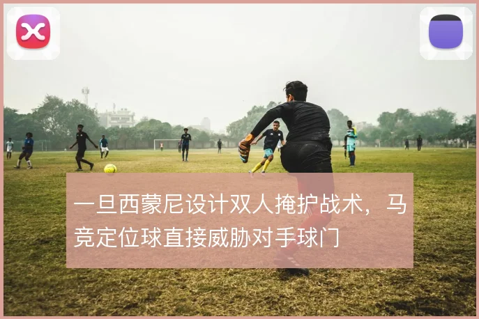 一旦西蒙尼设计双人掩护战术,马竞定位球直接威胁对手球门