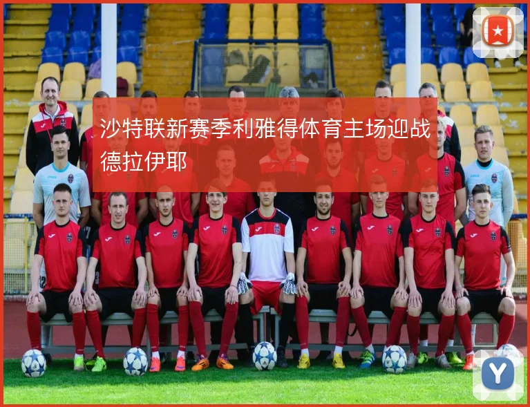 沙特联新赛季利雅得体育主场迎战德拉伊耶