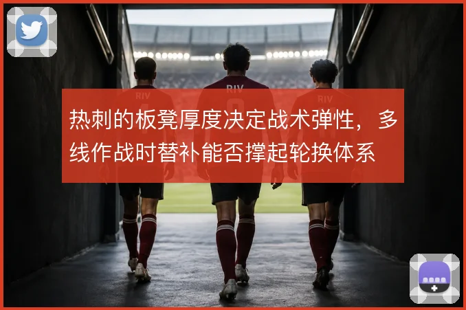 热刺的板凳厚度决定战术弹性，多线作战时替补能否撑起轮换体系