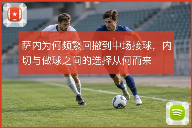 萨内为何频繁回撤到中场接球，内切与做球之间的选择从何而来