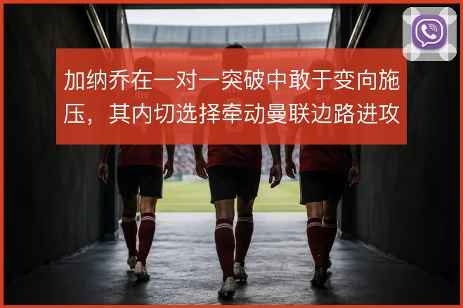 加纳乔在一对一突破中敢于变向施压,其内切选择牵动曼联边路进攻