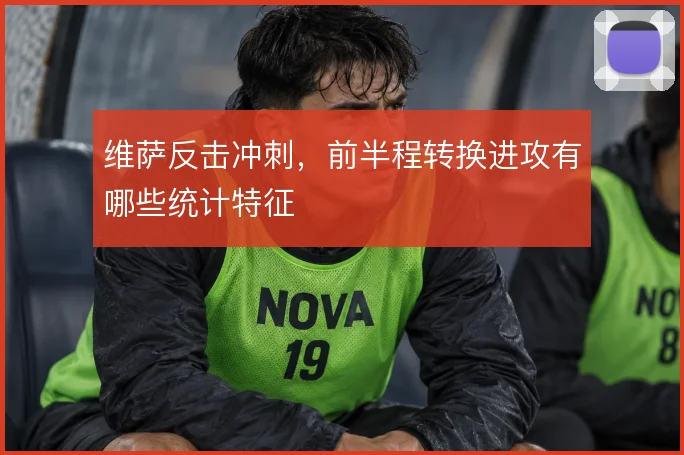维萨反击冲刺，前半程转换进攻有哪些统计特征