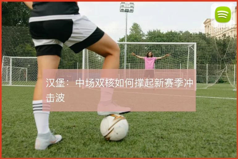 汉堡：中场双核如何撑起新赛季冲击波
