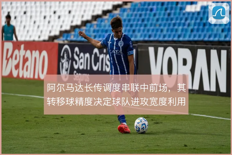 阿尔马达长传调度串联中前场，其转移球精度决定球队进攻宽度利用效率