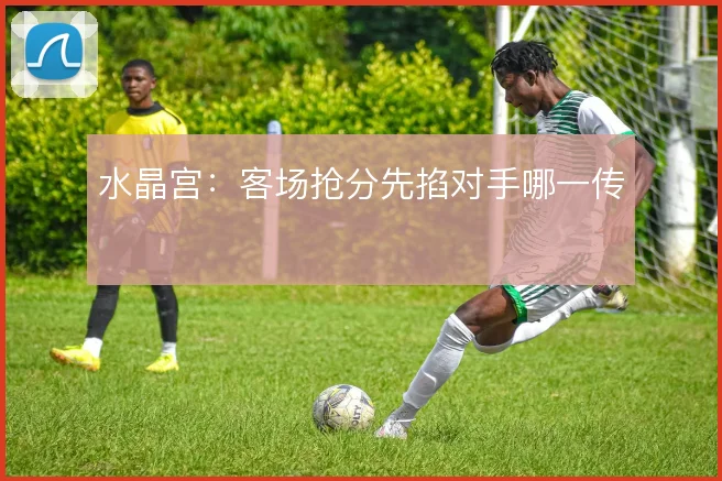 水晶宫:客场抢分先掐对手哪一传