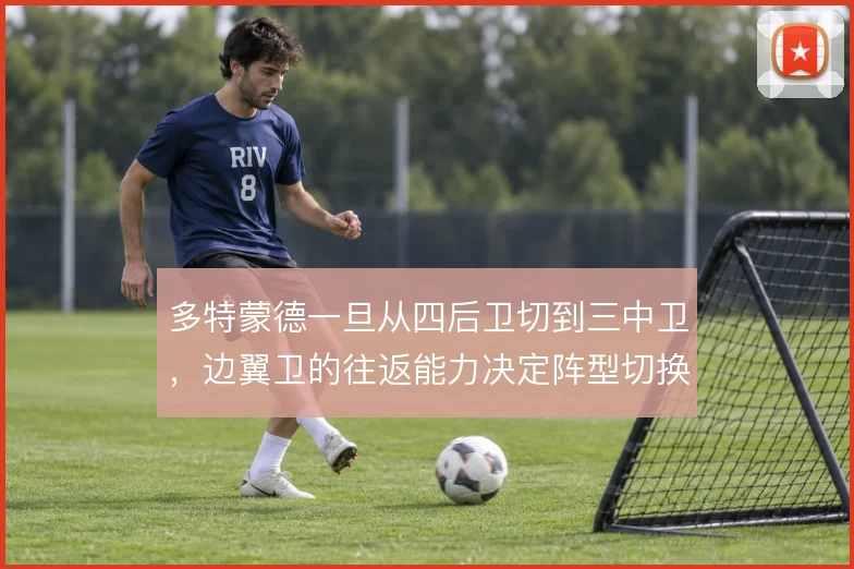 多特蒙德一旦从四后卫切到三中卫,边翼卫的往返能力决定阵型切换成败