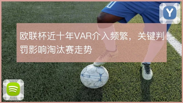 欧联杯近十年VAR介入频繁,关键判罚影响淘汰赛走势