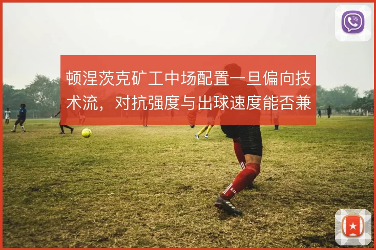 顿涅茨克矿工中场配置一旦偏向技术流，对抗强度与出球速度能否兼顾