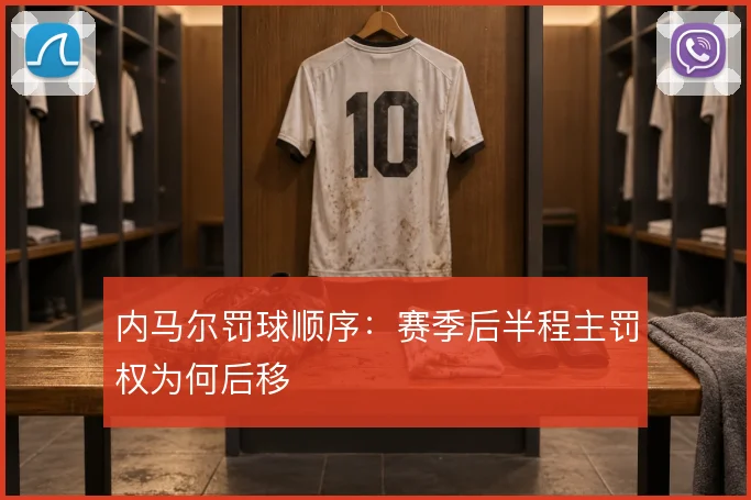 内马尔罚球顺序：赛季后半程主罚权为何后移
