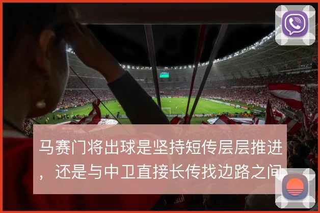 马赛门将出球是坚持短传层层推进，还是与中卫直接长传找边路之间取舍