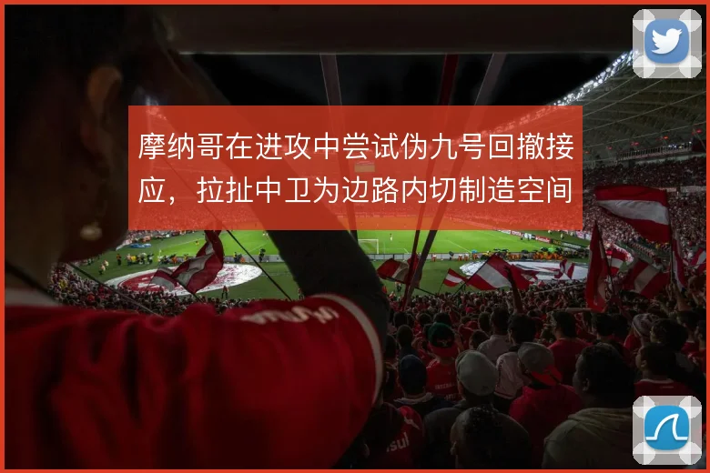 摩纳哥在进攻中尝试伪九号回撤接应，拉扯中卫为边路内切制造空间