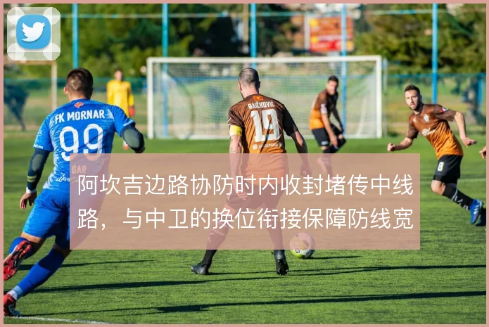阿坎吉边路协防时内收封堵传中线路,与中卫的换位衔接保障防线宽度