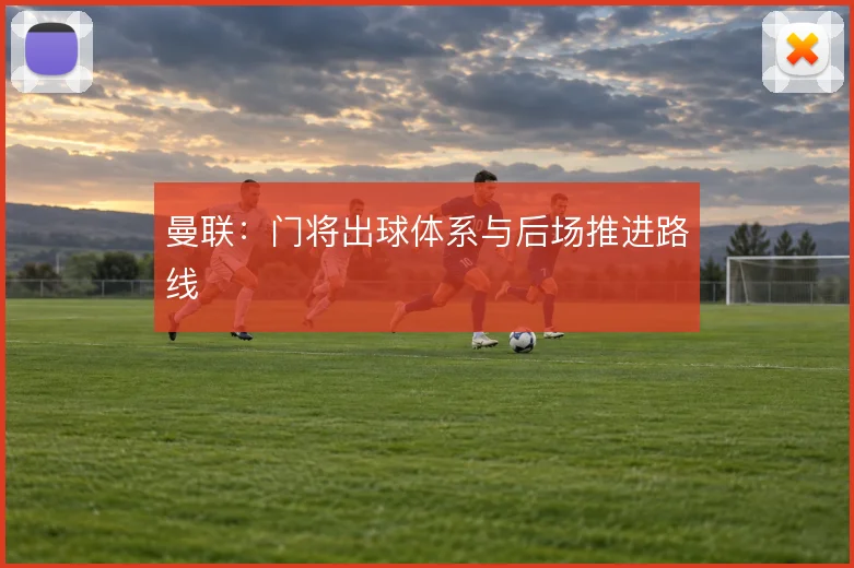 曼联:门将出球体系与后场推进路线