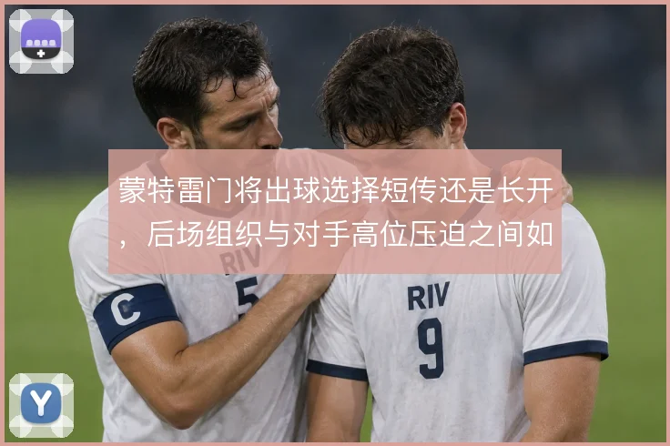 蒙特雷门将出球选择短传还是长开，后场组织与对手高位压迫之间如何取舍