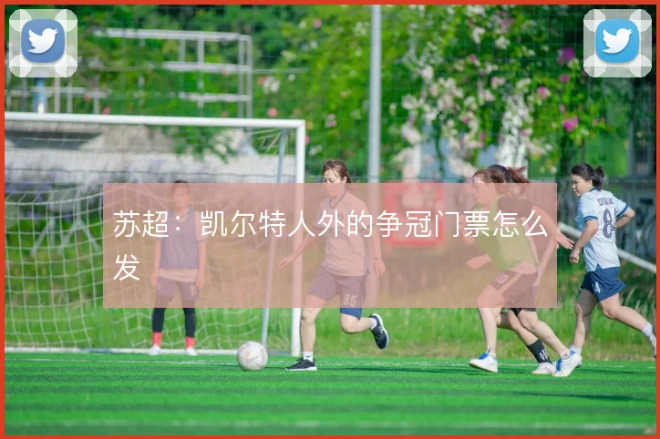 苏超:凯尔特人外的争冠门票怎么发