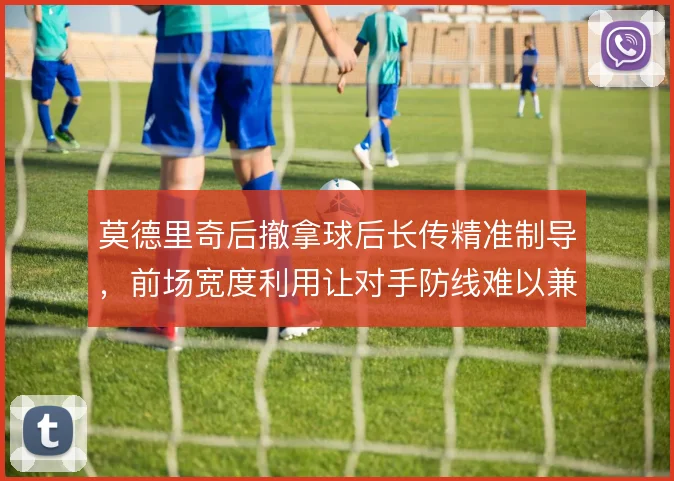 莫德里奇后撤拿球后长传精准制导,前场宽度利用让对手防线难以兼顾