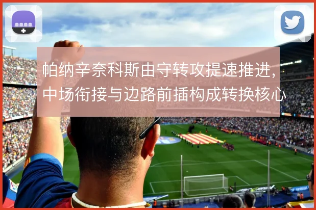 帕纳辛奈科斯由守转攻提速推进，中场衔接与边路前插构成转换核心