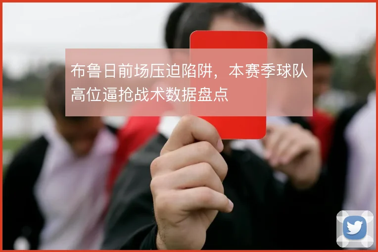 布鲁日前场压迫陷阱，本赛季球队高位逼抢战术数据盘点