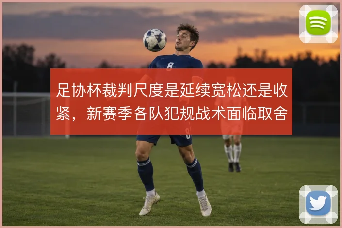 足协杯裁判尺度是延续宽松还是收紧，新赛季各队犯规战术面临取舍