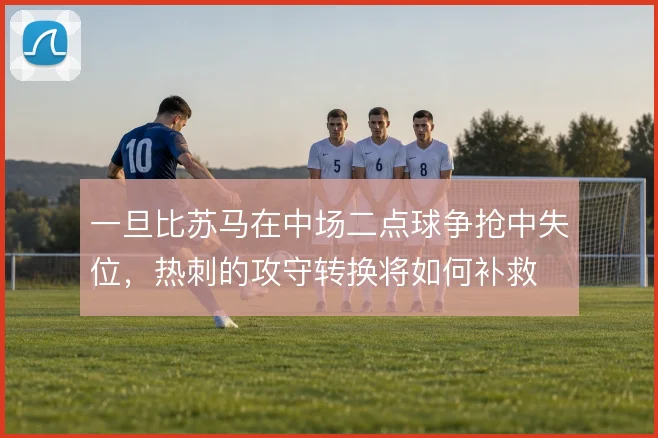 一旦比苏马在中场二点球争抢中失位，热刺的攻守转换将如何补救