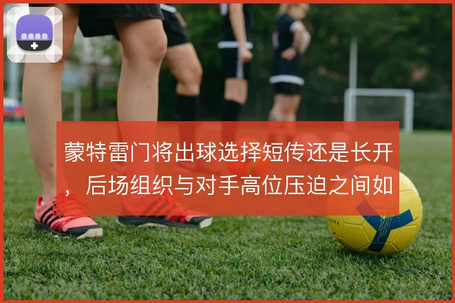 蒙特雷门将出球选择短传还是长开，后场组织与对手高位压迫之间如何取舍