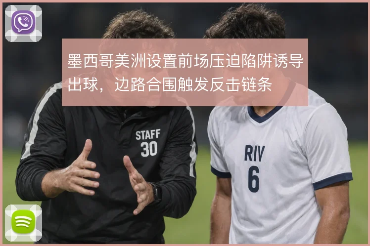 墨西哥美洲设置前场压迫陷阱诱导出球，边路合围触发反击链条