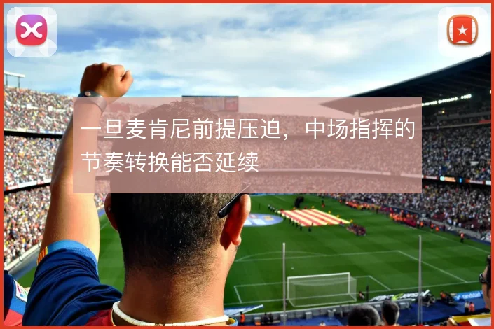 一旦麦肯尼前提压迫,中场指挥的节奏转换能否延续