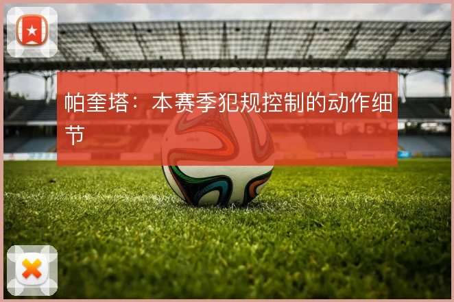 帕奎塔:本赛季犯规控制的动作细节