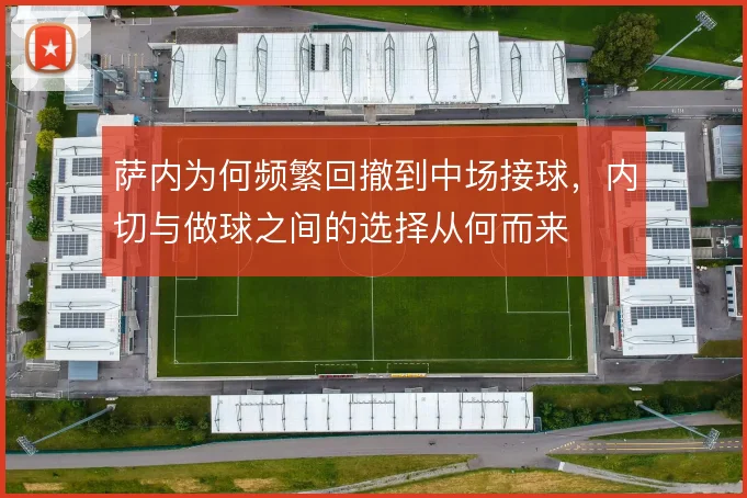 萨内为何频繁回撤到中场接球，内切与做球之间的选择从何而来