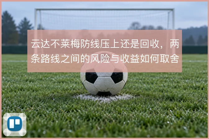 云达不莱梅防线压上还是回收，两条路线之间的风险与收益如何取舍