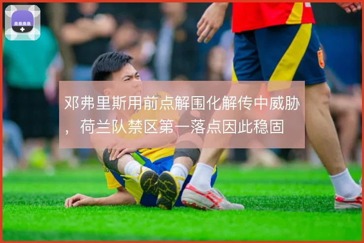 邓弗里斯用前点解围化解传中威胁,荷兰队禁区第一落点因此稳固