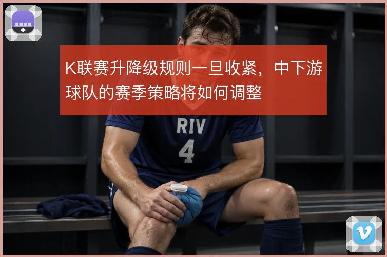K联赛升降级规则一旦收紧，中下游球队的赛季策略将如何调整