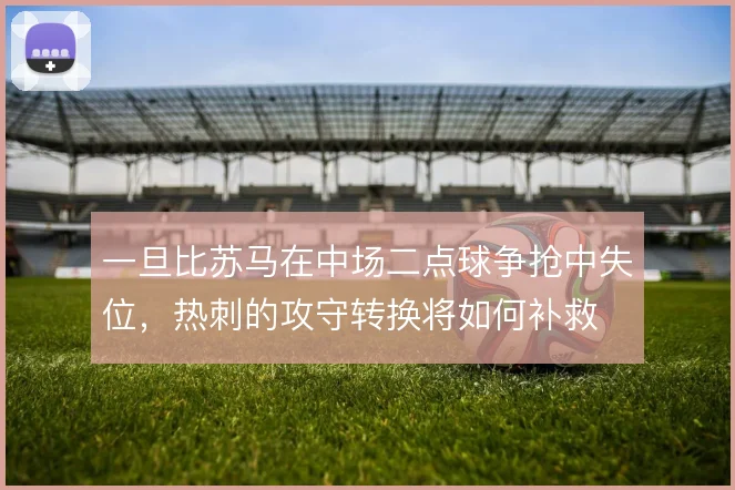 一旦比苏马在中场二点球争抢中失位，热刺的攻守转换将如何补救