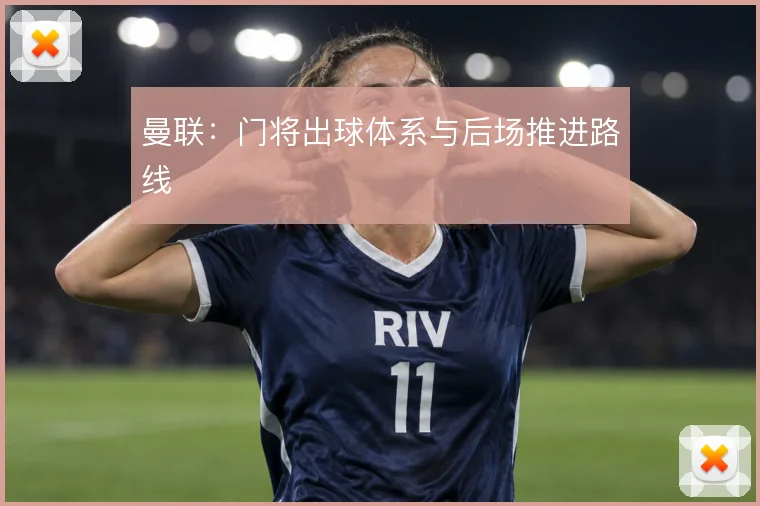 曼联：门将出球体系与后场推进路线